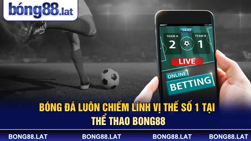 Bóng đá luôn chiếm lĩnh vị thế số 1 tại thể thao BONG88