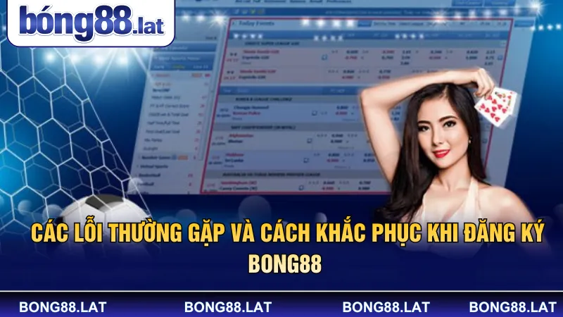 Các lỗi thường gặp và cách khắc phục khi đăng ký Bong88 