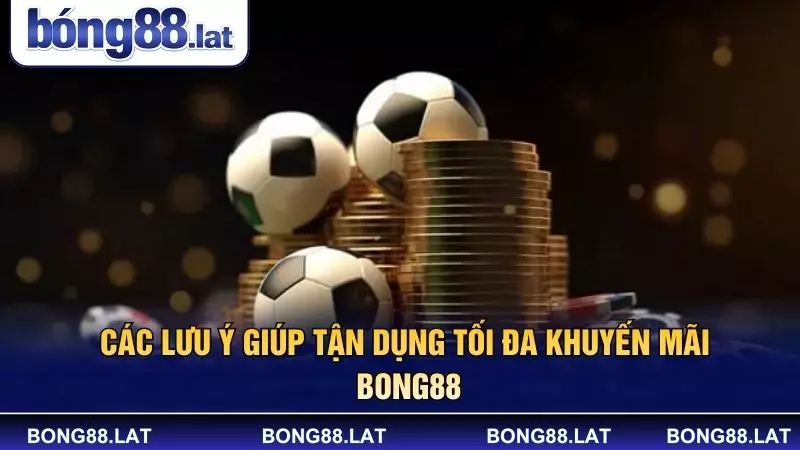 Các lưu ý giúp tận dụng tối đa khuyến mãi BONG88