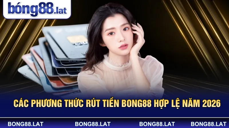 Các phương thức rút tiền Bong88 hợp lệ năm 2026 