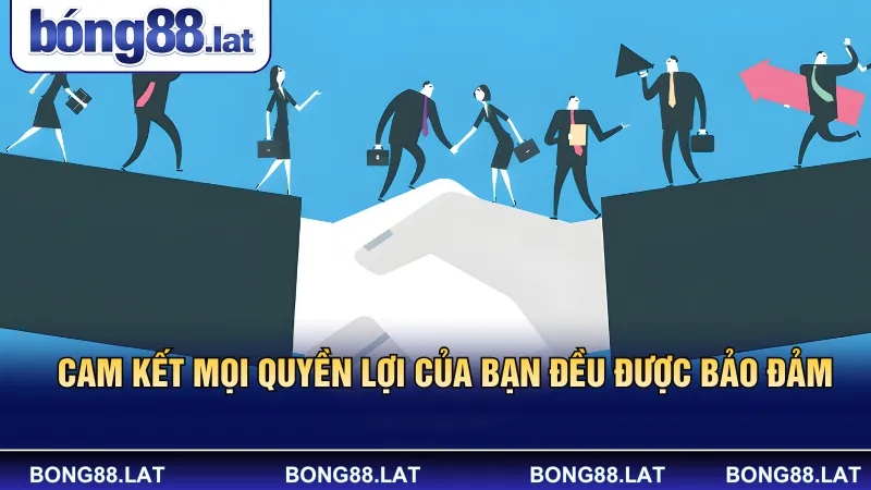 Cam kết mọi quyền lợi của bạn đều được bảo đảm