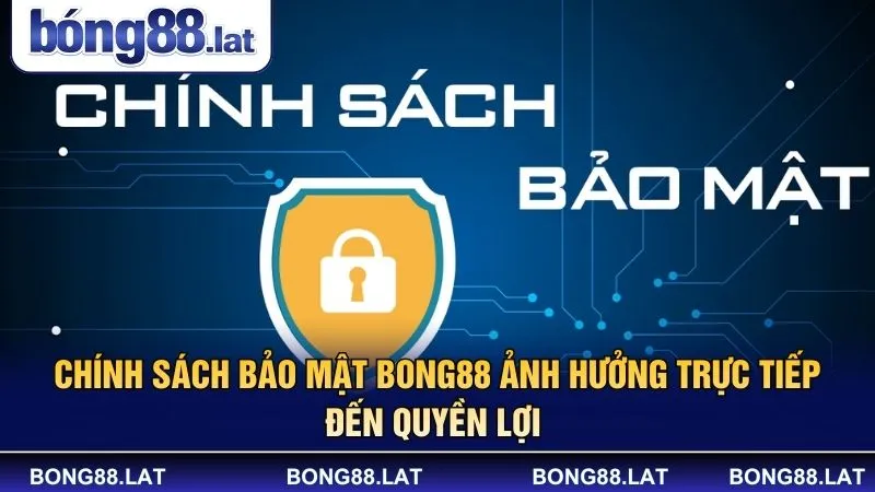 Chính sách bảo mật Bong88 ảnh hưởng trực tiếp đến quyền lợi 