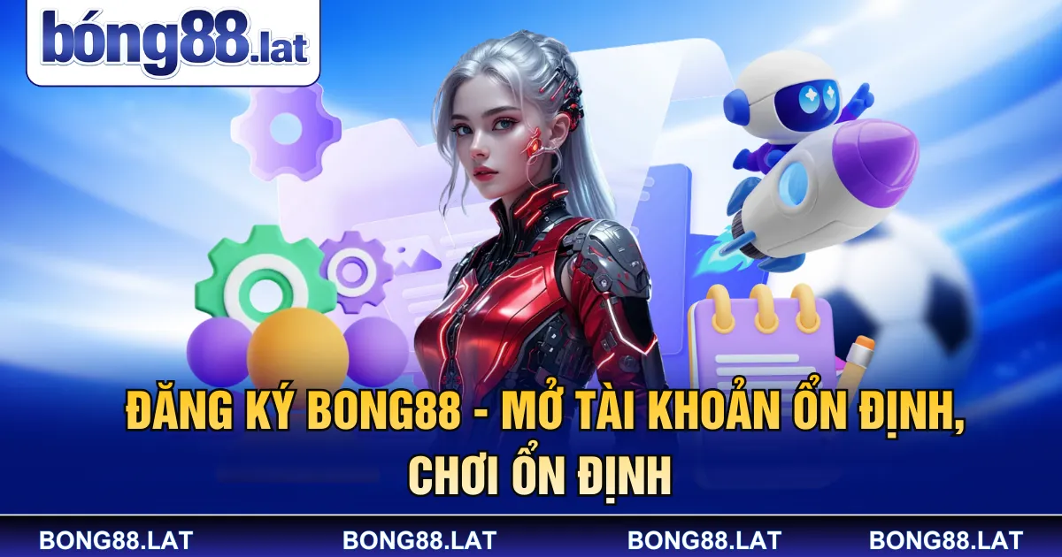 Đăng Ký Bong88 - Mở Tài Khoản Ổn Định, Chơi Ổn Định 