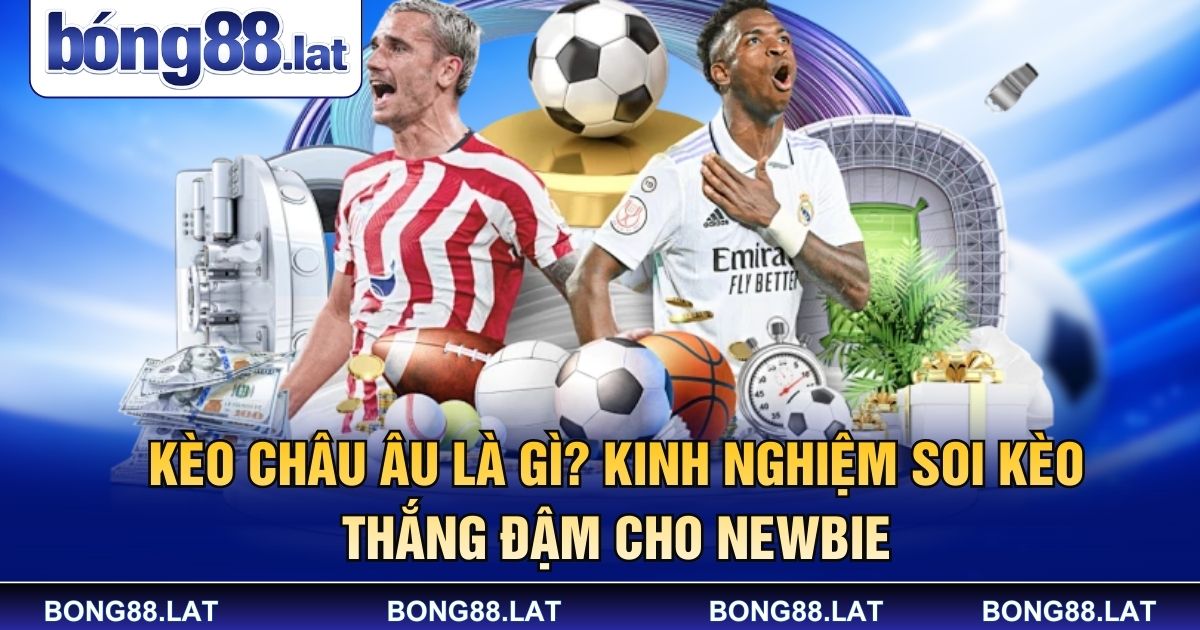 Kèo Châu Âu Là Gì? Kinh Nghiệm Soi Kèo Thắng Đậm Cho Newbie