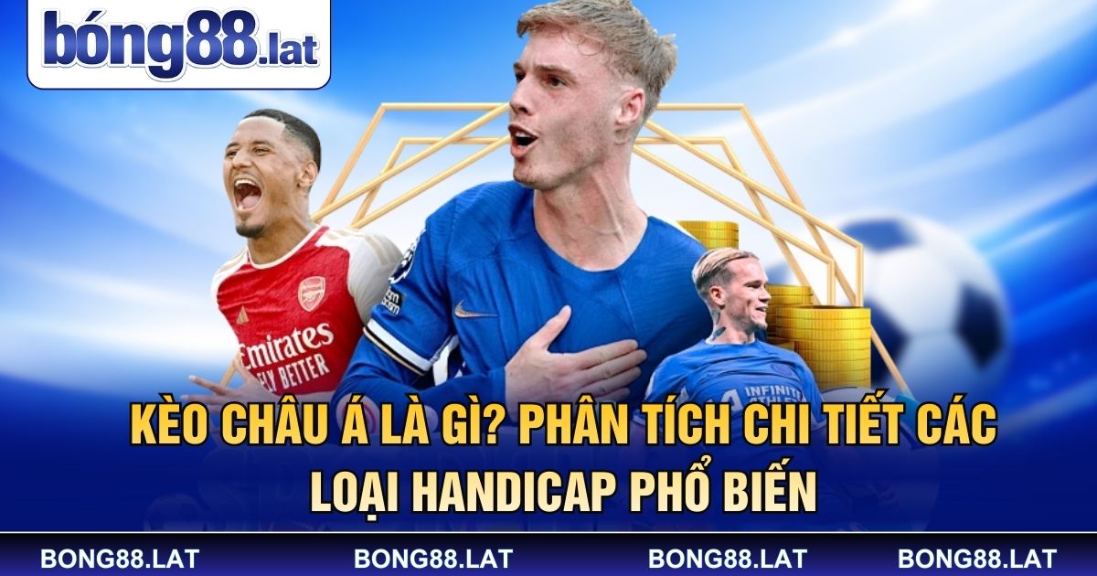 Kèo Châu Á Là Gì? Phân Tích Chi Tiết Các Loại Handicap Phổ Biến