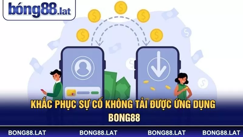 Khắc phục sự cố không tải được ứng dụng BONG88