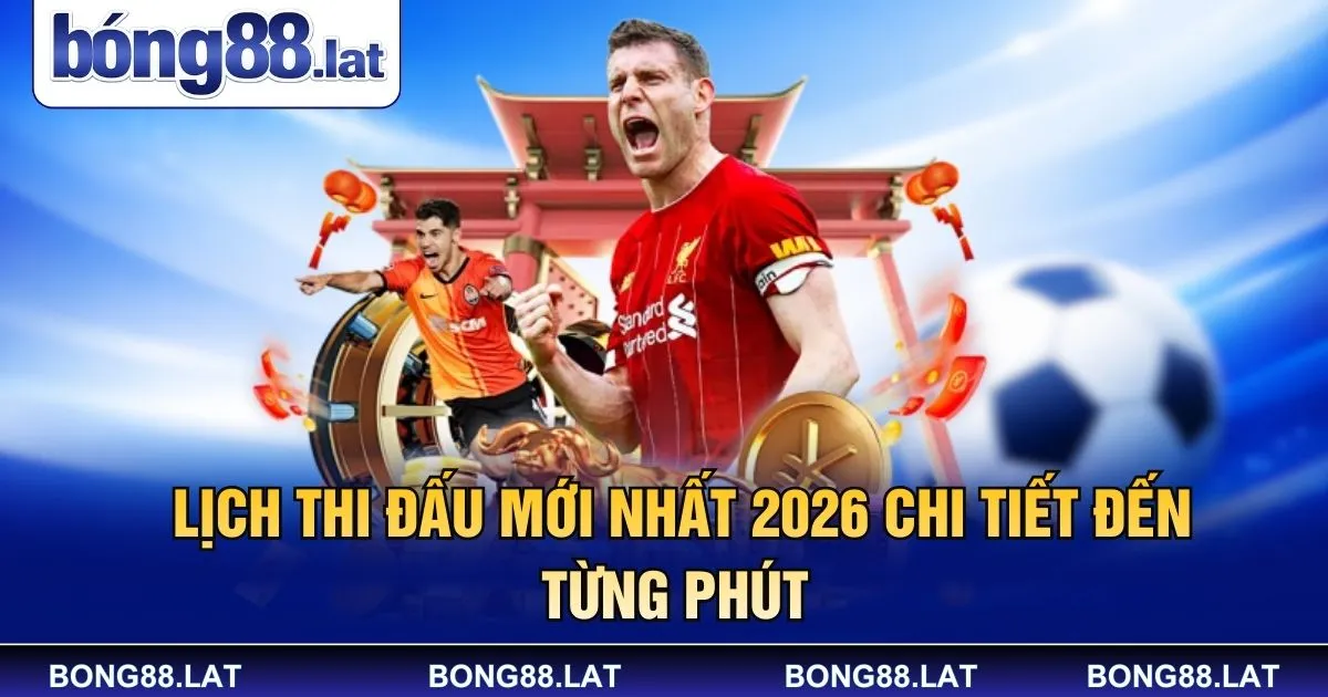Lịch Thi Đấu Mới Nhất 2026 Chi Tiết Đến Từng Phút 