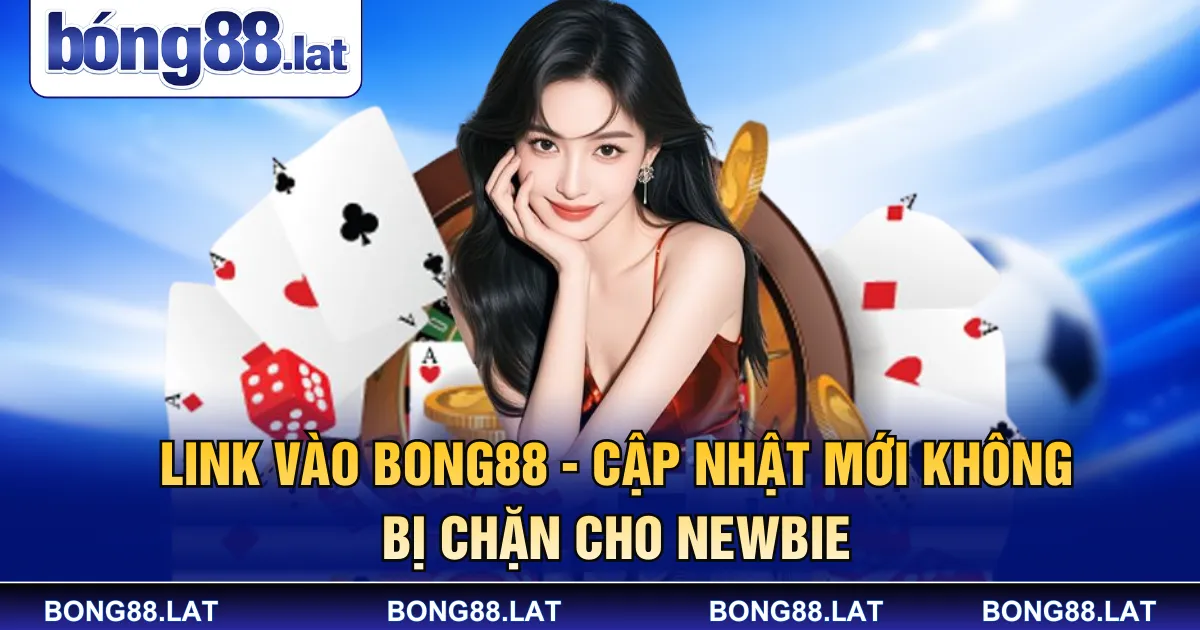 Link Vào Bong88 - Cập Nhật Mới Không Bị Chặn Cho Newbie