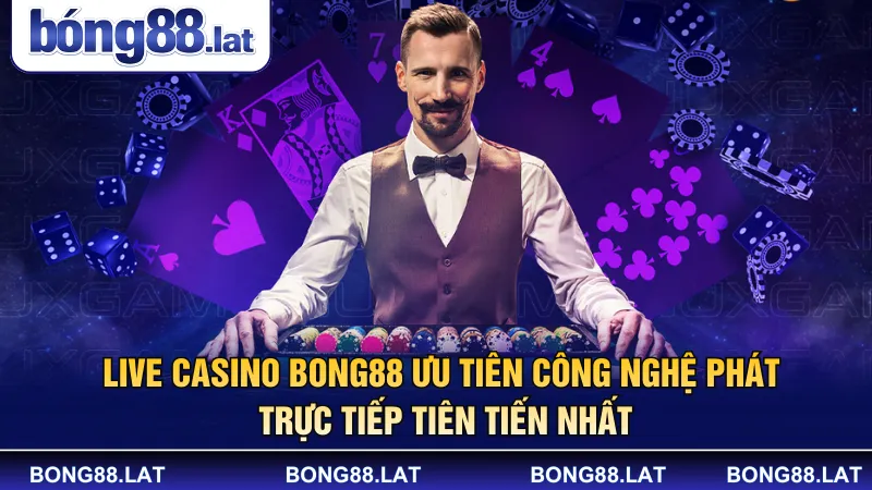 Live Casino BONG88 ưu tiên công nghệ phát trực tiếp tiên tiến nhất