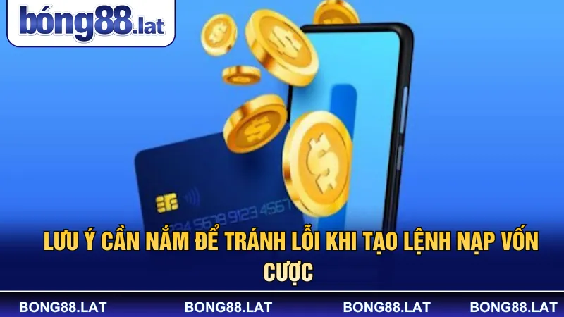 Lưu ý cần nắm để tránh lỗi khi tạo lệnh nạp vốn cược