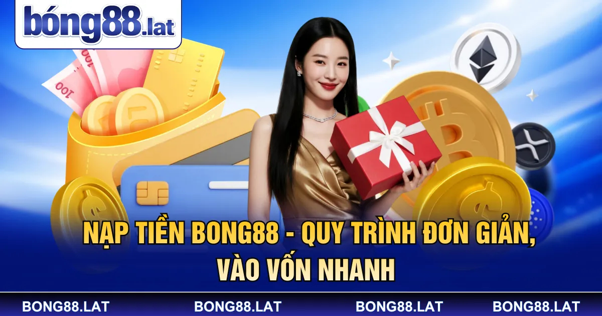 Nạp Tiền Bong88 - Quy Trình Đơn Giản, Vào Vốn Nhanh 
