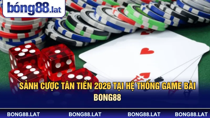 Sảnh cược tân tiến 2026 tại hệ thống game bài Bong88