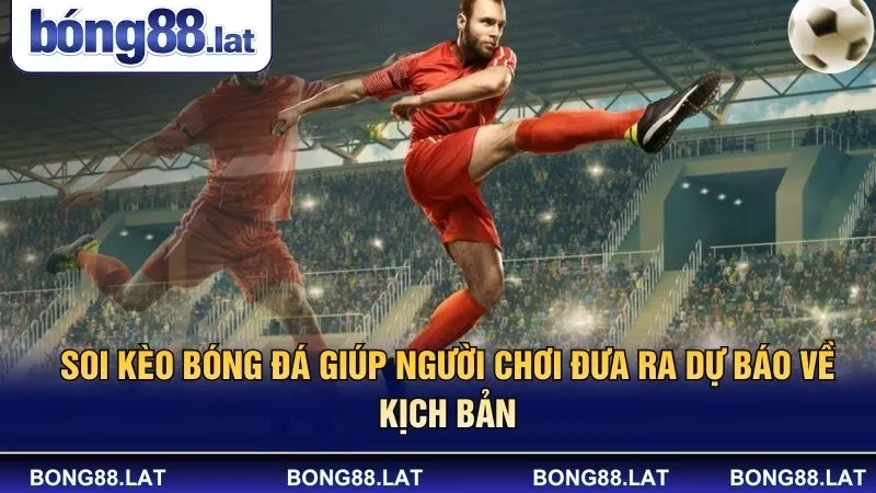 Soi kèo bóng đá giúp người chơi đưa ra dự báo về kịch bản