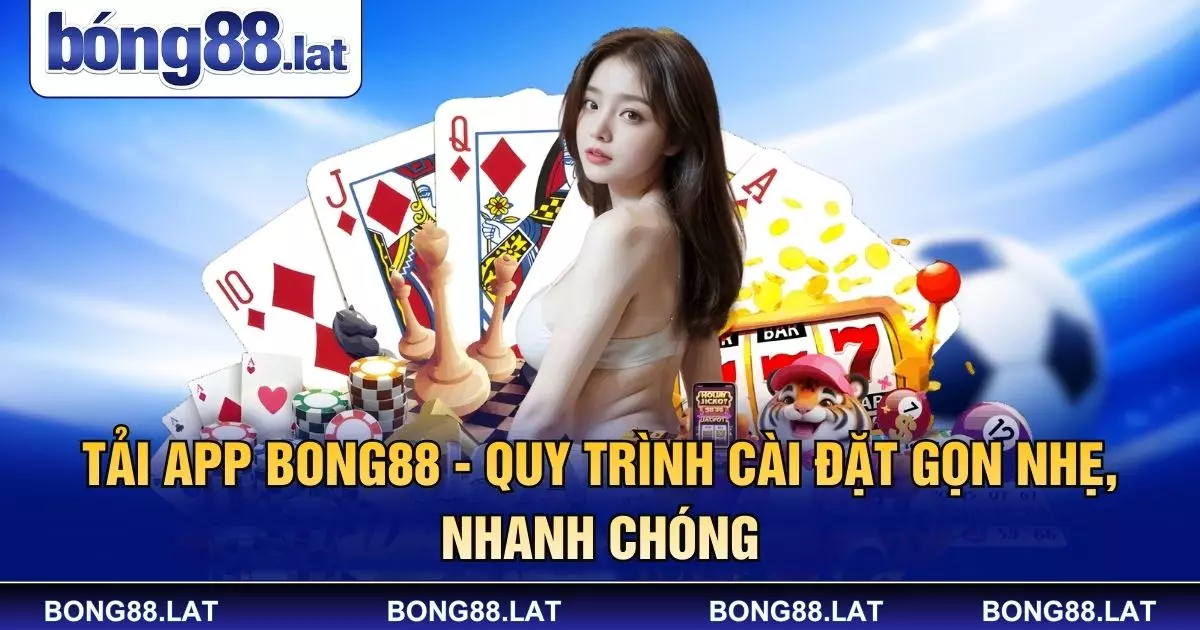 Tải App BONG88 - Quy Trình Cài Đặt Gọn Nhẹ, Nhanh Chóng
