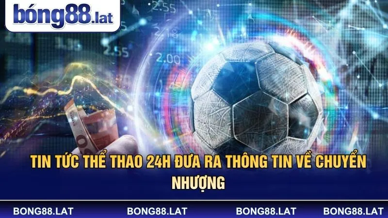 Tin tức thể thao 24h đưa ra thông tin về chuyển nhượng