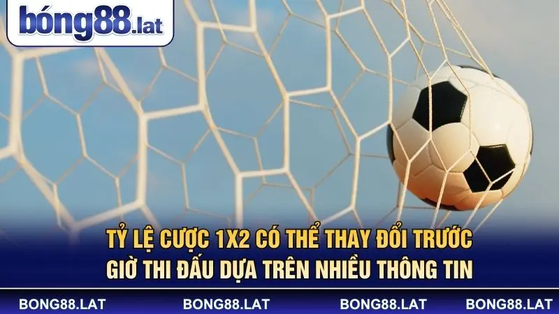 Tỷ lệ cược 1x2 có thể thay đổi trước giờ thi đấu dựa trên nhiều thông tin