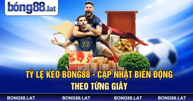 Tỷ Lệ Kèo Bong88 - Cập Nhật Biến Động Theo Từng Giây