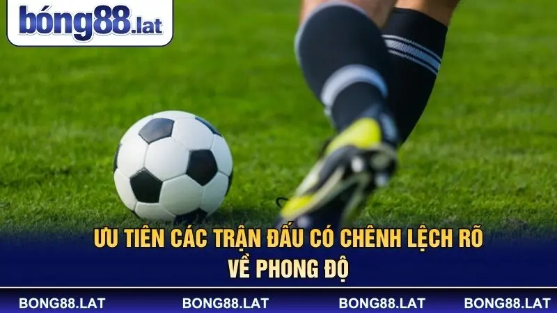 Ưu tiên các trận đấu có chênh lệch rõ về phong độ