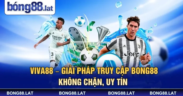 Viva88 – Giải Pháp Truy Cập Bong88 Không Chặn, Uy Tín 